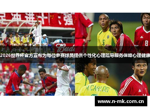 2026世界杯官方宣布为每位参赛球员提供个性化心理疏导服务保障心理健康