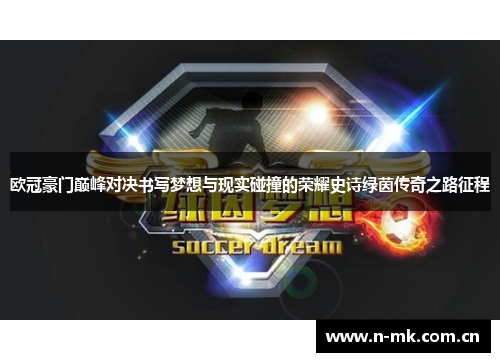 欧冠豪门巅峰对决书写梦想与现实碰撞的荣耀史诗绿茵传奇之路征程 欧冠豪门巅峰对决书写梦想与现实碰撞的荣耀史诗绿茵传奇之路征程